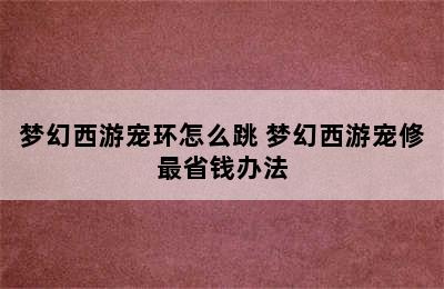 梦幻西游宠环怎么跳 梦幻西游宠修最省钱办法